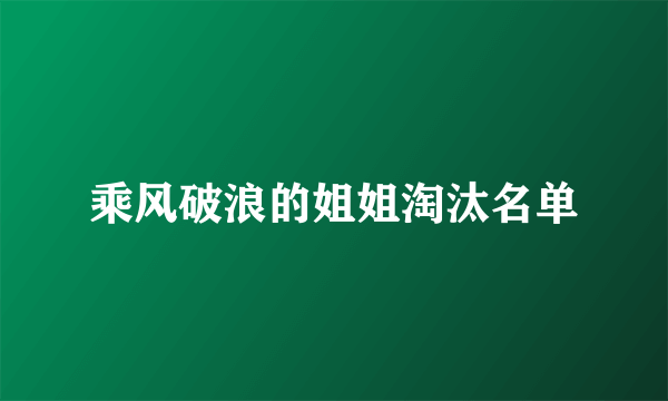 乘风破浪的姐姐淘汰名单