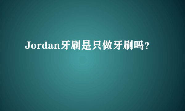 Jordan牙刷是只做牙刷吗？