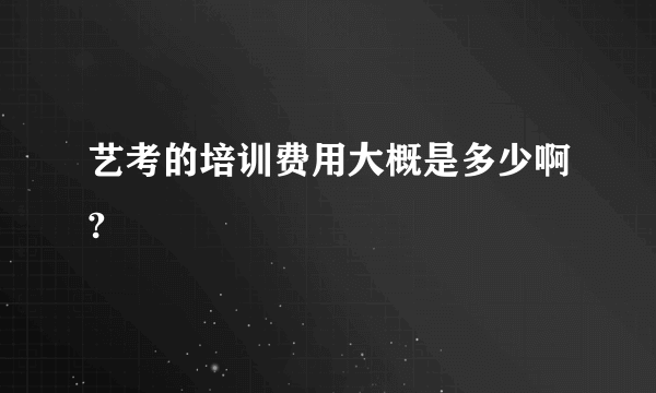 艺考的培训费用大概是多少啊?