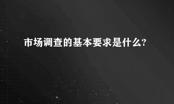 市场调查的基本要求是什么?