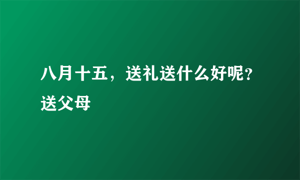 八月十五，送礼送什么好呢？送父母