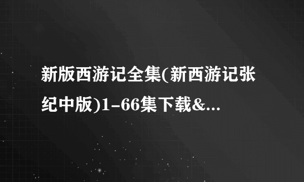 新版西游记全集(新西游记张纪中版)1-66集下载&在线观看地址