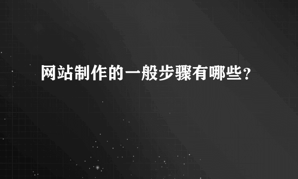 网站制作的一般步骤有哪些？