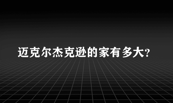 迈克尔杰克逊的家有多大？