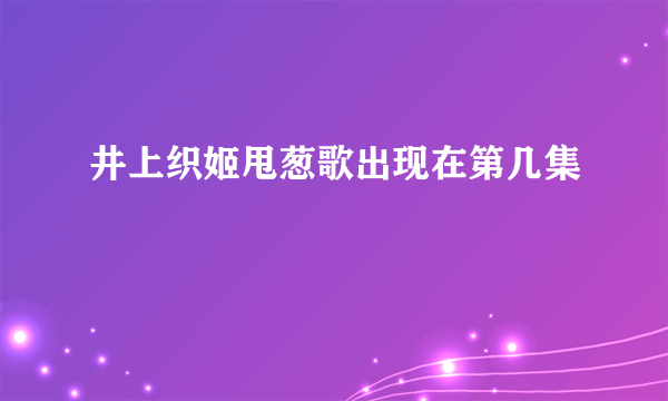 井上织姬甩葱歌出现在第几集