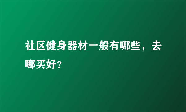 社区健身器材一般有哪些，去哪买好？