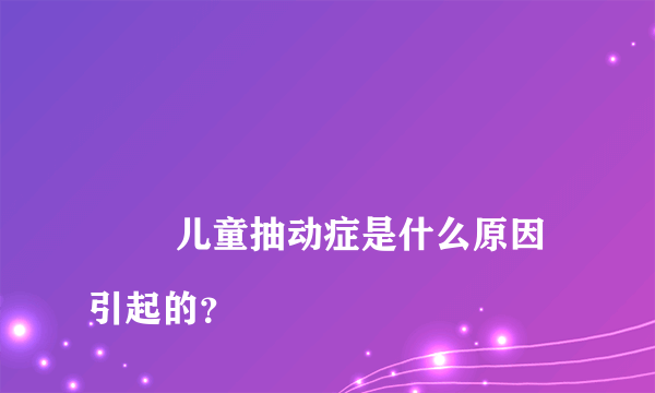 
        儿童抽动症是什么原因引起的？
    