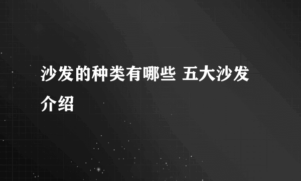 沙发的种类有哪些 五大沙发介绍