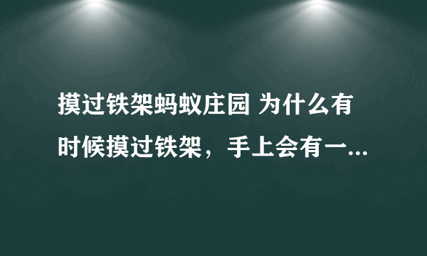 摸过铁架蚂蚁庄园 为什么有时候摸过铁架，手上会有一股奇怪的味道