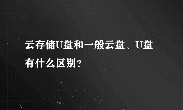 云存储U盘和一般云盘、U盘有什么区别？