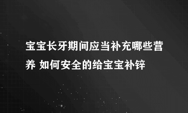 宝宝长牙期间应当补充哪些营养 如何安全的给宝宝补锌