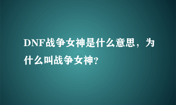 DNF战争女神是什么意思，为什么叫战争女神？