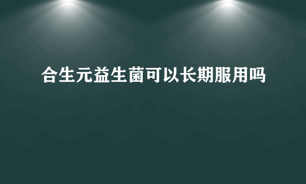 合生元益生菌可以长期服用吗