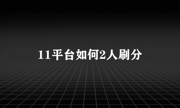 11平台如何2人刷分