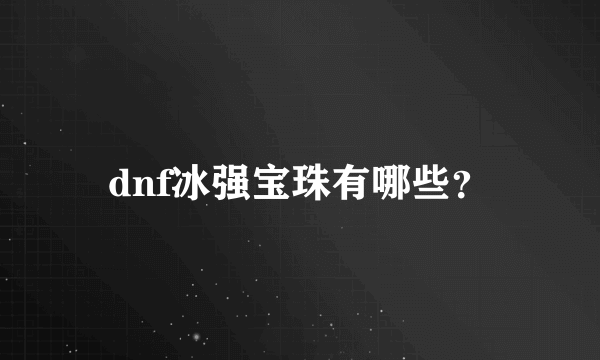 dnf冰强宝珠有哪些？