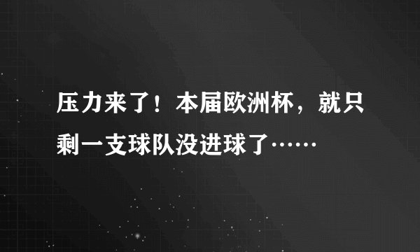 压力来了！本届欧洲杯，就只剩一支球队没进球了……