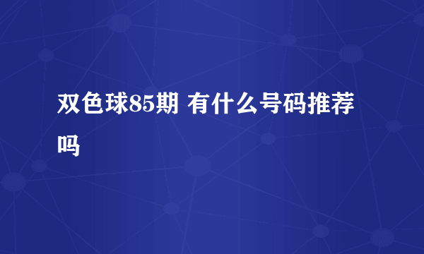 双色球85期 有什么号码推荐吗