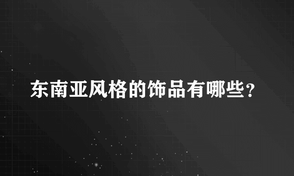 东南亚风格的饰品有哪些？