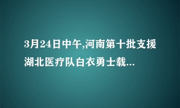 3月24日中午,河南第十批支援湖北医疗队白衣勇士载誉凯旋。省公安厅高速交 警总队组织沿线高速交警全程接力护航,以“最高的礼遇、最深的敬意、最佳的形象、 最顺畅的通行、最安全的保障”护航家乡支援湖北医疗队凯旋。这“五个最”的做法[ ]