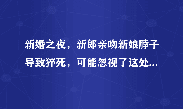 新婚之夜，新郎亲吻新娘脖子导致猝死，可能忽视了这处“死穴”