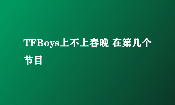 TFBoys上不上春晚 在第几个节目