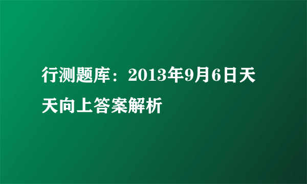 行测题库：2013年9月6日天天向上答案解析