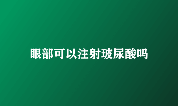 眼部可以注射玻尿酸吗