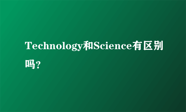 Technology和Science有区别吗？