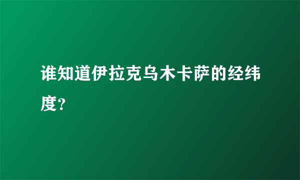 谁知道伊拉克乌木卡萨的经纬度？