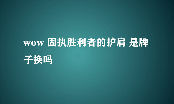 wow 固执胜利者的护肩 是牌子换吗