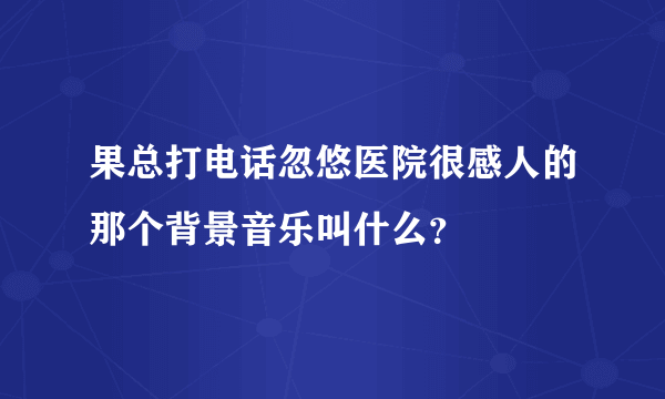 果总打电话忽悠医院很感人的那个背景音乐叫什么？