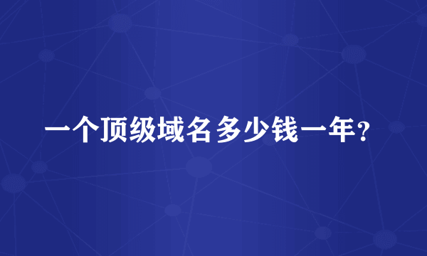 一个顶级域名多少钱一年？