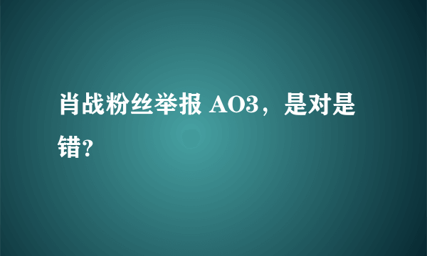 肖战粉丝举报 AO3，是对是错？