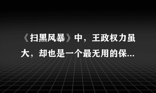 《扫黑风暴》中，王政权力虽大，却也是一个最无用的保护伞吗？