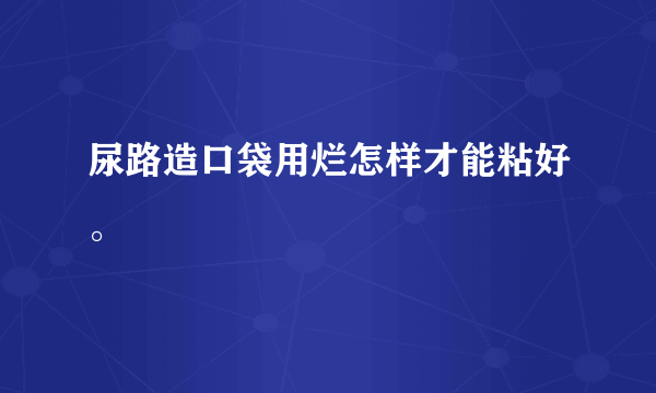 尿路造口袋用烂怎样才能粘好。