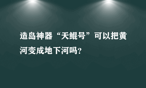 造岛神器“天鲲号”可以把黄河变成地下河吗？