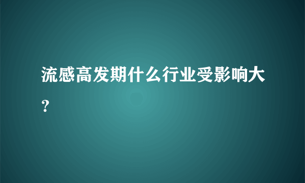 流感高发期什么行业受影响大？