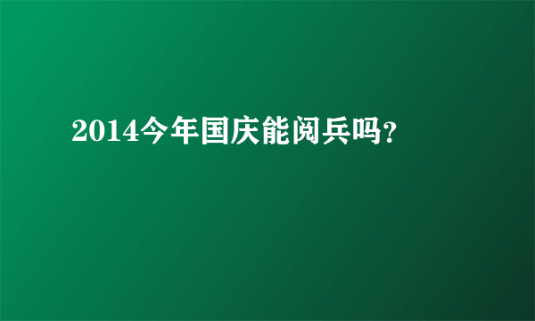 2014今年国庆能阅兵吗？