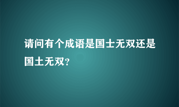 请问有个成语是国士无双还是国土无双？