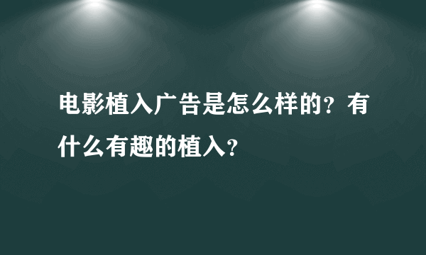 电影植入广告是怎么样的？有什么有趣的植入？