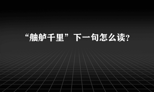 “舳舻千里”下一句怎么读？