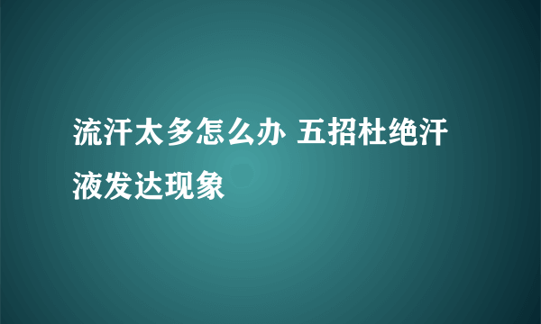 流汗太多怎么办 五招杜绝汗液发达现象