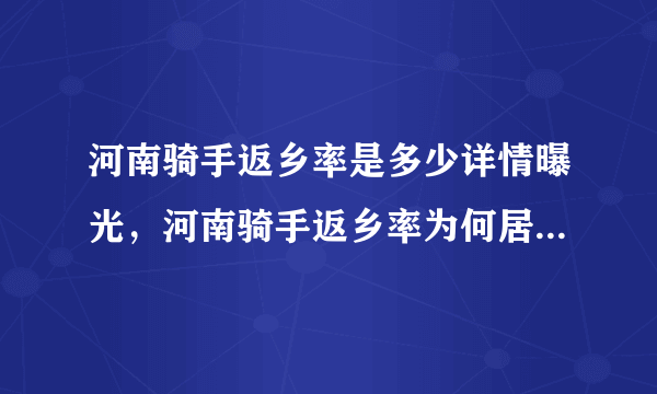 河南骑手返乡率是多少详情曝光，河南骑手返乡率为何居全国第一？