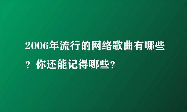 2006年流行的网络歌曲有哪些？你还能记得哪些？