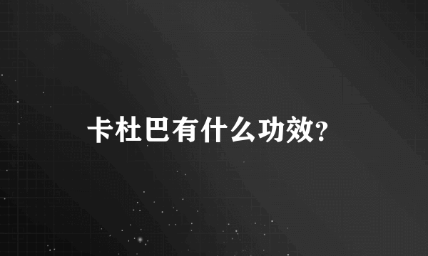 卡杜巴有什么功效？