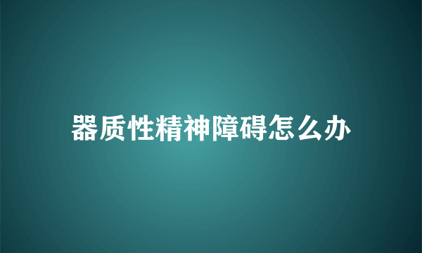 器质性精神障碍怎么办