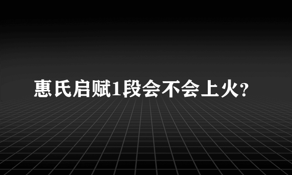 惠氏启赋1段会不会上火？