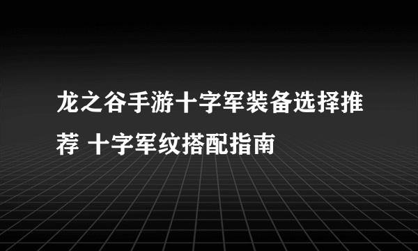 龙之谷手游十字军装备选择推荐 十字军纹搭配指南