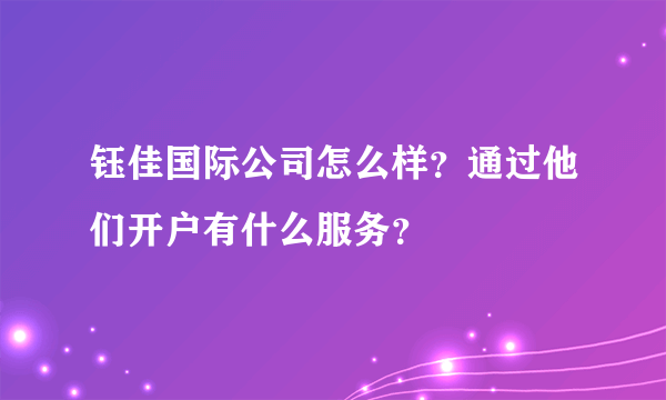 钰佳国际公司怎么样？通过他们开户有什么服务？