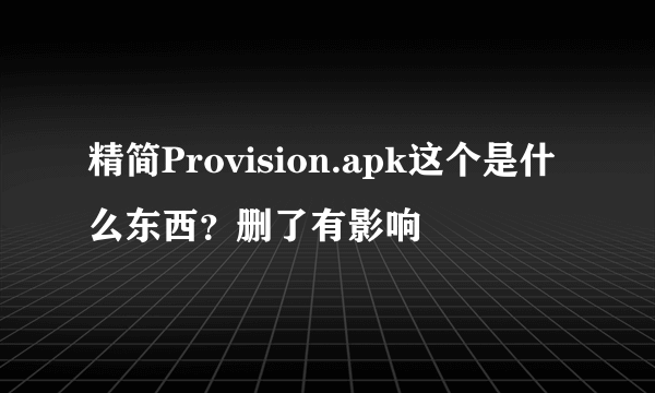 精简Provision.apk这个是什么东西？删了有影响